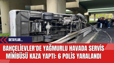 Bahçelievler'de Yağmurlu Havada Servis Minibüsü Kaza Yaptı: 6 Polis Yaralandı