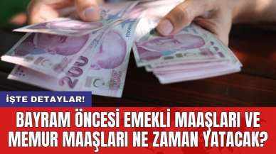 Bayram öncesi emekli maaşları ve memur maaşları ne zaman yatacak?