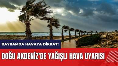 Bayramda havaya dikkat! Doğu Akdeniz'de yağışlı hava uyarısı