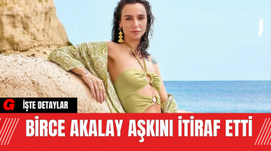 Birce Akalay Aşkını İtiraf Etti