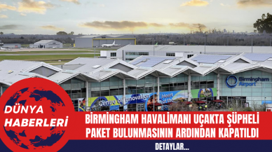 Birmingham Havalimanı Uçakta Şüpheli Paket Bulunmasının Ardından Kapatıldı