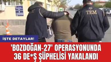 'BOZDOĞAN-27' operasyonunda 36 DE*Ş şüphelisi yakalandı