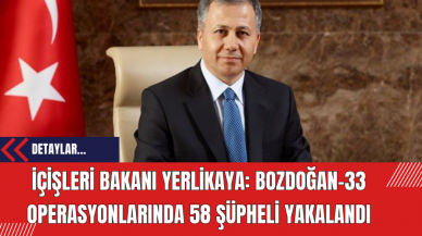 İçişleri Bakanı Yerlikaya: Bozdoğan-33 Operasyonlarında 58 Şüpheli Yakalandı