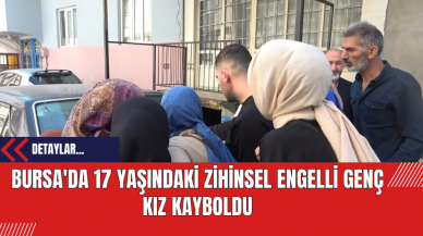 Bursa'da 17 Yaşındaki Zihinsel Engelli Genç Kız Kayboldu