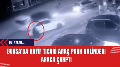 Bursa'da Hafif Ticari Araç Park Halindeki Araca Çarptı