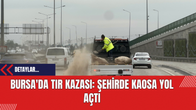 Bursa'da TIR Kazası: Şehirde Kaosa Yol Açtı