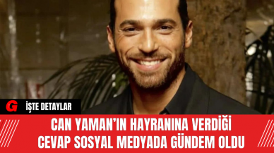 Can Yaman’ın Hayranına Verdiği Cevap Sosyal Medyada Gündem Oldu