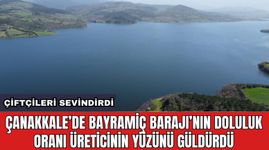 Çanakkale’de Bayramiç Barajı’nın doluluk oranı üreticinin yüzünü güldürdü