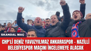 CHP'li Deniz Yavuzyılmaz Ankaraspor - Nazilli Belediyespor maçını incelemeye alacak