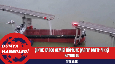 Çin'de Kargo Gemisi Köprüye Çarpıp Battı: 4 Kişi Kayboldu