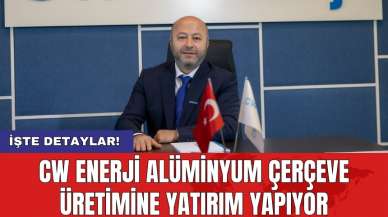 CW Enerji alüminyum çerçeve üretimine yatırım yapıyor