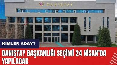 Danıştay Başkanlığı Seçimi 24 Nisan'da yapılacak! Kimler aday?