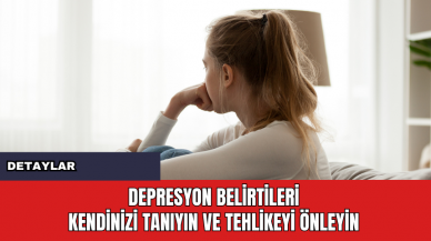 Depresyon Belirtileri: Kendinizi Tanıyın ve Tehlikeyi Önleyin