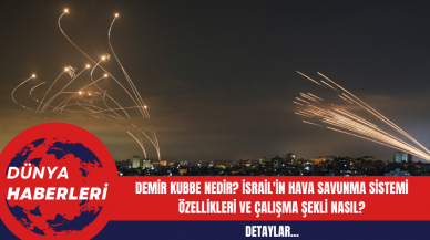 Demir Kubbe Nedir? İsrail'in Hava Savunma Sistemi Özellikleri ve Çalışma Şekli