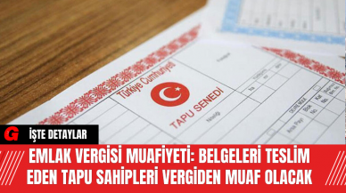 Emlak Vergisi Muafiyeti: Belgeleri Teslim Eden Tapu Sahipleri Vergiden Muaf Olacak