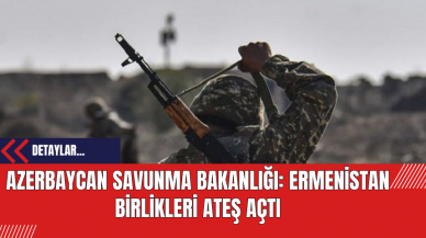 Azerbaycan Savunma Bakanlığı: Ermenistan Birlikleri Ateş Açtı