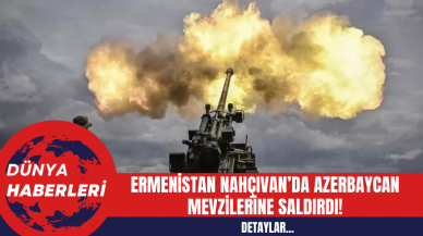 Ermenistan Nahçıvan’da Azerbaycan Mevzilerine Saldırdı!