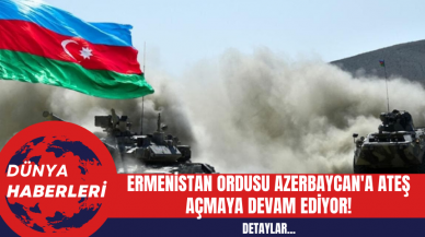 Ermenistan Ordusu Azerbaycan'a Ateş Açmaya Devam Ediyor!