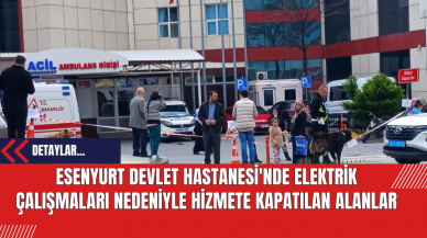 Esenyurt Devlet Hastanesi'nde Elektrik Çalışmaları Nedeniyle Hizmete Kapatılan Alanlar