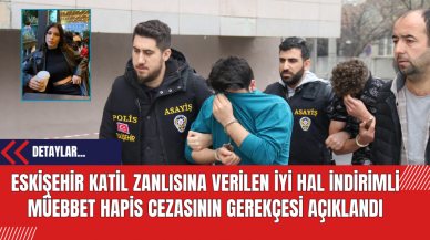 Eskişehir Katil Zanlısına Verilen İyi Hal İndirimli Müebbet Hapis Cezasının Gerekçesi Açıklandı