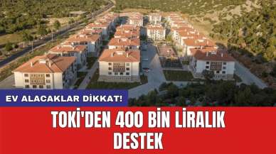 Ev alacaklar dikkat! TOKİ'den 400 Bin Liralık Destek