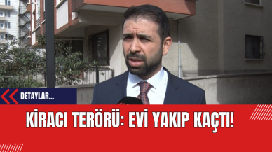 Kiracı Terörü: Evi Yakıp Kaçtı