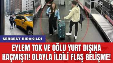 Eylem Tok ve oğlu yurt dışına kaçmıştı! Olayla ilgili flaş gelişme! Serbest bırakıldı