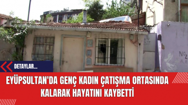 Eyüpsultan'da Genç Kadın Çatışma Ortasında Kalarak Hayatını Kaybetti