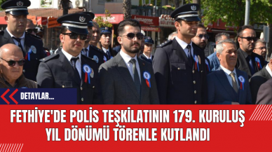 Fethiye'de Polis Teşkilatının 179. Kuruluş Yıl Dönümü Törenle Kutlandı