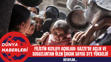 Filistin Kızılayı Açıkladı: Gazze'de Açlık ve Susuzluktan Ölen Çocuk Sayısı 31'e Yükseldi