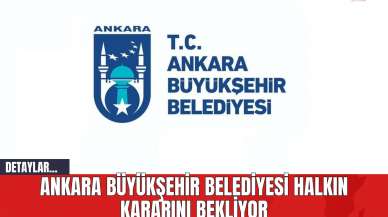 Ankara Büyükşehir Belediyesi Halkın Kararını Bekliyor