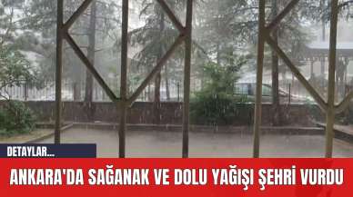 Ankara'da Sağanak ve Dolu Yağışı Şehri Vurdu