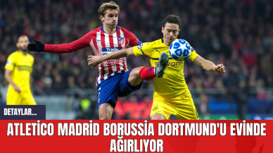 Atletico Madrid Borussia Dortmund'u Evinde Ağırlıyor