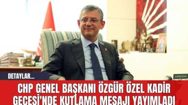 CHP Genel Başkanı Özgür Özel Kadir Gecesi'nde Kutlama Mesajı Yayımladı