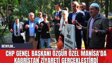 CHP Genel Başkanı Özgür Özel Manisa'da Kabristan Ziyareti Gerçekleştirdi