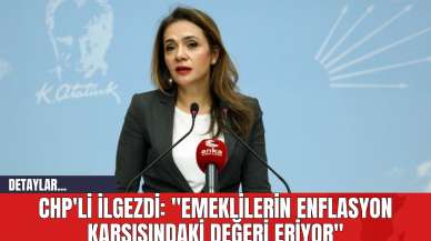 CHP'li İlgezdi: "Emeklilerin Enflasyon Karşısındaki Değeri Eriyor"