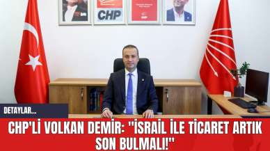 CHP'li Volkan Demir: "İsrail İle Ticaret Artık Son Bulmalı!"