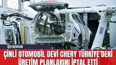 Çinli Otomobil Devi Chery Türkiye'deki Üretim Planlarını İptal Etti