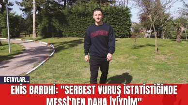 Enis Bardhi: "Serbest vuruş istatistiğinde Messi’den daha iyiydim"