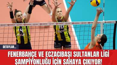 Fenerbahçe ve Eczacıbaşı Sultanlar Ligi Şampiyonluğu İçin Sahaya Çıkıyor!