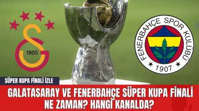 Galatasaray ve Fenerbahçe Süper Kupa Finali Ne Zaman? Hangi Kanalda? Süper Kupa Finali İzle