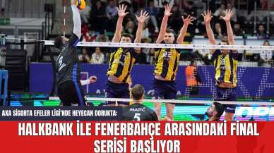 AXA Sigorta Efeler Ligi'nde Heyecan Dorukta: Halkbank ile Fenerbahçe Arasındaki Final Serisi Başlıyor