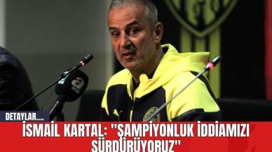 İsmail Kartal: "Şampiyonluk İddiamızı Sürdürüyoruz"