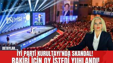 İYİ Parti Kurultayı'nda Skandal! Rakibi İçin Oy İstedi Yuhlandı!