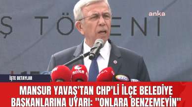 Mansur Yavaş'tan CHP'li İlçe Belediye Başkanlarına Uyarı: "Onlara Benzemeyin"