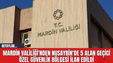 Mardin Valiliği'nden Nusaybin'de 5 Alan Geçici Özel Güvenlik Bölgesi İlan Edildi