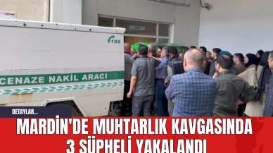 Mardin'de Muhtarlık Kavgasında 3 Şüpheli Yakalandı