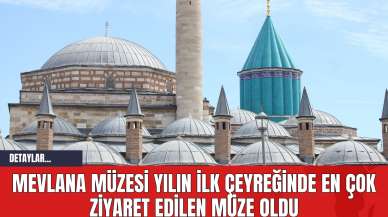 Mevlana Müzesi Yılın İlk Çeyreğinde En Çok Ziyaret Edilen Müze Oldu