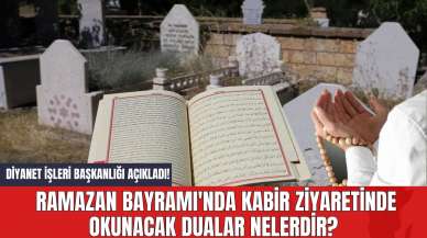 Diyanet İşleri Başkanlığı Açıkladı! Ramazan Bayramı'nda Kabir Ziyaretinde Okunacak Dualar Nelerdir?