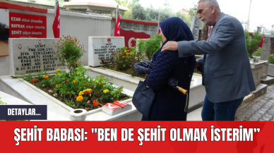 Şehit babası: "Ben de şehit olmak isterim”